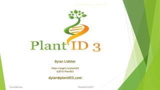 1
Confidential PlantID3©2015
Dylan Lidster
https://angel.co/plantid3
©2015 PlantID3
dylan@plantID3.com
Confidential © PlantID3
 