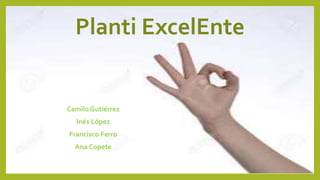 Planti ExcelEnte
Camilo Gutiérrez
Inés López
Francisco Ferro
Ana Copete
 