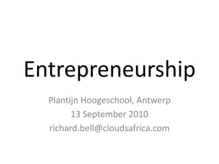 Entrepreneurship
  Plantijn Hoogeschool, Antwerp
        13 September 2010
  richard.bell@cloudsafrica.com
 