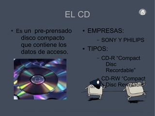 EL CD
●
Es un pre-prensado
disco compacto
que contiene los
datos de acceso.
● EMPRESAS:
– SONY Y PHILIPS
● TIPOS:
– CD-R “Compact
Disc
Recordable”
– CD-RW “Compact
Disc Rewritable”
 