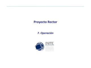 Proyecto Rector 7. Operación 