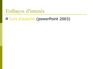 Enllaços d’interès Curs d’aulaclic  (powerPoint 2003) 