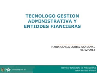 1
TECNOLOGO GESTION
ADMINISTRATIVA Y
ENTIDDES FIANCIERAS
MARIA CAMILA CORTEZ SANDOVAL
06/02/2013
 