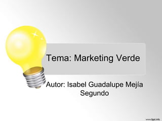 Tema: Marketing Verde
Autor: Isabel Guadalupe Mejía
Segundo

 