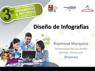 Diseño de Infografías
Raymond Marquina
Universidad de Los Andes
Mérida, Venezuela
@raymarq

 