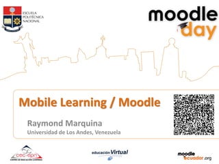 Mobile Learning / Moodle
Raymond Marquina
Universidad de Los Andes, Venezuela
 