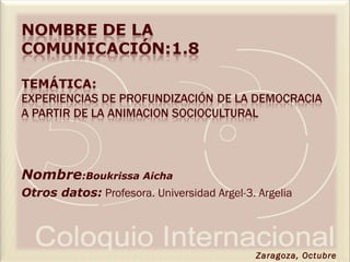 Nombre:Boukrissa Aicha
Otros datos: Profesora. Universidad Argel-3. Argelia
Zaragoza, Octubre
 