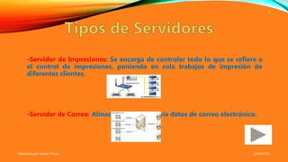 -Servidor de Impresiones: Se encarga de controlar todo lo que se refiere a
el control de impresiones, poniendo en cola trabajos de impresión de
diferentes clientes.
-Servidor de Correo: Almacena, recibe y envía datos de correo electrónico.
26/06/2017Elaborado por: Marlon Flores
4
 