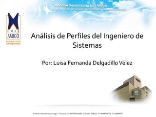 Análisis de Perfiles del Ingeniero de
Sistemas
Por: Luisa Fernanda DelgadilloVélez
 