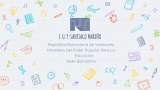 I.U.P:SANTIAGO MARIÑO
Republica Bolivariana de Venezuela
Ministerio Del Poder Popular Para La
Educación
Sede-Barcelona
 