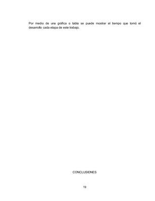 19
Por medio de una gráfica o tabla se puede mostrar el tiempo que tomó el
desarrollo cada etapa de este trabajo.
CONCLUSIONES
 