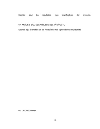 18
Escribe aquí los resultados más significativos del proyecto.
6.1 ANÁLISIS DEL DESARROLLO DEL PROYECTO
Escribe aquí el análisis de los resultados más significativos del proyecto
6.2 CRONOGRAMA
 