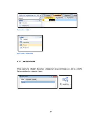 17
Ilustración 3 Tabla 2
Ilustración 4 Empleados
4.2.1 Las Relaciones
Para crear una relación debemos seleccionar la opción relaciones de la pestaña
herramientas de base de datos
 