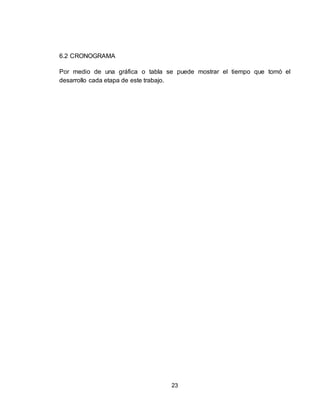 23
6.2 CRONOGRAMA
Por medio de una gráfica o tabla se puede mostrar el tiempo que tomó el
desarrollo cada etapa de este trabajo.
 
