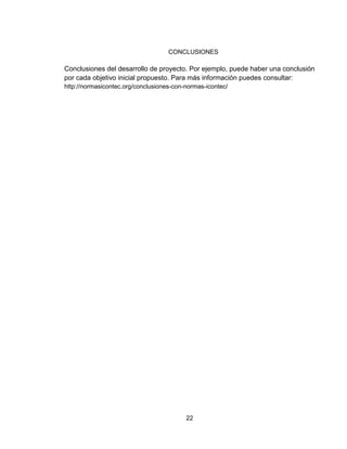 22
CONCLUSIONES
Conclusiones del desarrollo de proyecto. Por ejemplo, puede haber una conclusión
por cada objetivo inicial propuesto. Para más información puedes consultar:
http://normasicontec.org/conclusiones-con-normas-icontec/
 