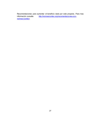 27
Recomendaciones para aumentar el beneficio dado por este proyecto. Para mas
información consulta: http://normasicontec.org/recomendaciones-con-
normas-icontec/.
 