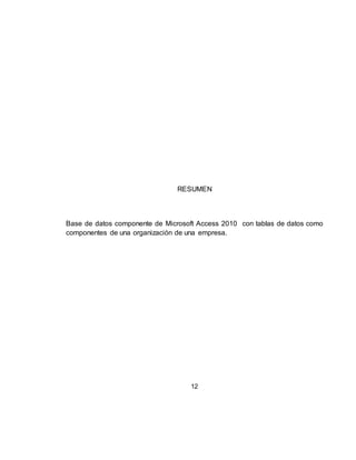 12
RESUMEN
Base de datos componente de Microsoft Access 2010 con tablas de datos como
componentes de una organización de una empresa.
 