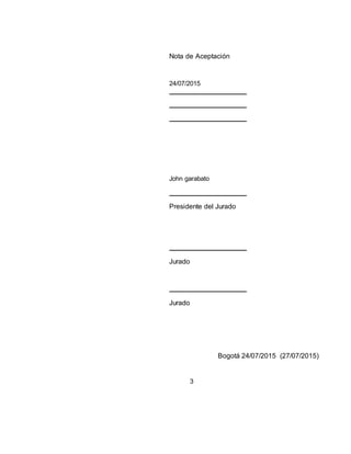 3
Nota de Aceptación
24/07/2015
John garabato
Presidente del Jurado
Jurado
Jurado
Bogotá 24/07/2015 (27/07/2015)
 