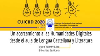 Un acercamiento a las Humanidades Digitales
desde el aula de Lengua Castellana y Literatura
Ignacio Ballester Pardo
Universidad de Alicante
 