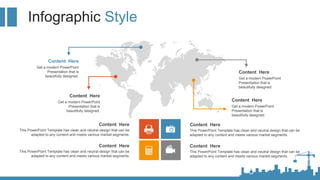 Infographic Style
Content Here
This PowerPoint Template has clean and neutral design that can be
adapted to any content an...