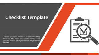 Checklist Template
Click here to add text Click here to add text click is simply
dummy text of the printing and typesetting industry. Lorem
Ipsum has been the industry's standard dummy text ever since
the 1500s,
 