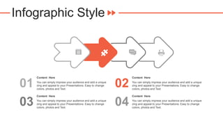 Infographic Style
Content Here
You can simply impress your audience and add a unique
zing and appeal to your Presentations. Easy to change
colors, photos and Text.
01
Content Here
You can simply impress your audience and add a unique
zing and appeal to your Presentations. Easy to change
colors, photos and Text.
03
Content Here
You can simply impress your audience and add a unique
zing and appeal to your Presentations. Easy to change
colors, photos and Text.
02
Content Here
You can simply impress your audience and add a unique
zing and appeal to your Presentations. Easy to change
colors, photos and Text.
04
 