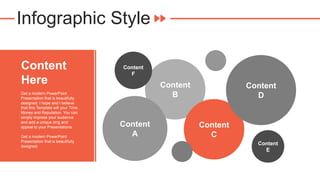 Infographic Style
Content
B
Content
A
Content
C
Content
D
Content
E
Content
F
Content
Here
Get a modern PowerPoint
Presentation that is beautifully
designed. I hope and I believe
that this Template will your Time,
Money and Reputation. You can
simply impress your audience
and add a unique zing and
appeal to your Presentations.
Get a modern PowerPoint
Presentation that is beautifully
designed.
 