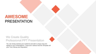 You can simply impress your audience and add a unique zing and
appeal to your Presentations. I hope and I believe that this Template will
your Time, Money and Reputation.
We Create Quality
Professional PPT Presentation
AWESOME
PRESENTATION
 