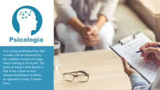 It is a long established fact that
a reader will be distracted by
the readable content of a page
when looking at its layout. The
point of using Lorem Ipsum is
that it has a more-or-less
normal distribution of letters,
as opposed to using 'Content
here.
Psicología
 