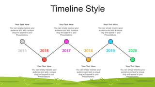 Timeline Style
You can simply impress your
audience and add a unique
zing and appeal to your
Presentations.
Your Text Here
You can simply impress your
audience and add a unique
zing and appeal to your
Presentations.
Your Text Here
You can simply impress your
audience and add a unique
zing and appeal to your
Presentations.
Your Text Here
You can simply impress your
audience and add a unique
zing and appeal to your
Presentations.
Your Text Here
You can simply impress your
audience and add a unique
zing and appeal to your
Presentations.
Your Text Here
2020
2016 2018
2017 2019
2015
You can simply impress your
audience and add a unique
zing and appeal to your
Presentations.
Your Text Here
 