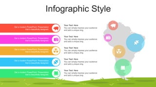 Infographic Style
Get a modern PowerPoint Presentation
that is beautifully designed.
Get a modern PowerPoint Presentation
that is beautifully designed.
Get a modern PowerPoint Presentation
that is beautifully designed.
Get a modern PowerPoint Presentation
that is beautifully designed.
Get a modern PowerPoint Presentation
that is beautifully designed.
Your Text Here
You can simply impress your audience
and add a unique zing.
Your Text Here
You can simply impress your audience
and add a unique zing.
Your Text Here
You can simply impress your audience
and add a unique zing.
Your Text Here
You can simply impress your audience
and add a unique zing.
Your Text Here
You can simply impress your audience
and add a unique zing.
 
