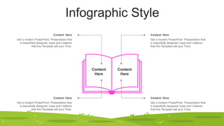 Infographic Style
Content Here
Get a modern PowerPoint Presentation that
is beautifully designed. hope and I believe
that this Template will your Time.
Content Here
Get a modern PowerPoint Presentation that
is beautifully designed. hope and I believe
that this Template will your Time.
Content Here
Get a modern PowerPoint Presentation that
is beautifully designed. hope and I believe
that this Template will your Time.
Content Here
Get a modern PowerPoint Presentation that
is beautifully designed. hope and I believe
that this Template will your Time.
Content
Here
Content
Here
 