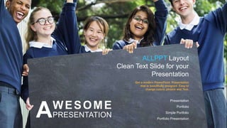 Get a modern PowerPoint Presentation
that is beautifully designed. Easy to
change colors, photos and Text.
Presentation
Portfolio Presentation
Simple Portfolio
Portfolio
ALLPPT Layout
Clean Text Slide for your
Presentation
WESOME
PRESENTATION
A
 
