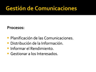 Gestión de Comunicaciones Procesos: Planificación de las Comunicaciones. Distribución de la Información. Informar el Rendimiento. Gestionar a los Interesados . 