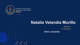 Natalia Velandia Murillo
Medicina
1er Semestre
Tema: Leucemia
 