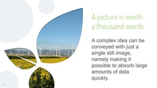 A picture is worth
a thousand words
A complex idea can be
conveyed with just a
single still image,
namely making it
possible to absorb large
amounts of data
quickly.
10
 