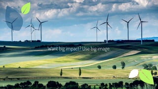 Want big impact? Use big image.
11
 