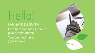 Hello!
I AM JAYDEN SMITH
I am here because I love to
give presentations.
You can find me at
@username
3
 