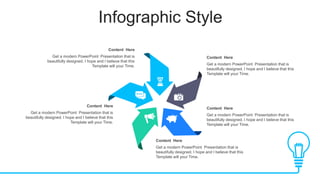 Infographic Style
Content Here
Get a modern PowerPoint Presentation that is
beautifully designed. I hope and I believe that this
Template will your Time.
Content Here
Get a modern PowerPoint Presentation that is
beautifully designed. I hope and I believe that this
Template will your Time.
Content Here
Get a modern PowerPoint Presentation that is
beautifully designed. I hope and I believe that this
Template will your Time.
Content Here
Get a modern PowerPoint Presentation that is
beautifully designed. I hope and I believe that this
Template will your Time.
Content Here
Get a modern PowerPoint Presentation that is
beautifully designed. I hope and I believe that this
Template will your Time.
 
