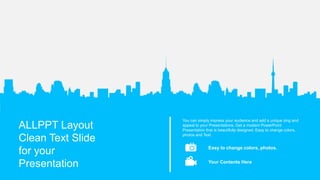 ALLPPT Layout
Clean Text Slide
for your
Presentation
You can simply impress your audience and add a unique zing and
appeal to your Presentations. Get a modern PowerPoint
Presentation that is beautifully designed. Easy to change colors,
photos and Text.
Easy to change colors, photos.
Your Contents Here
 