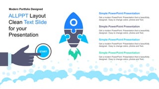 Get a modern PowerPoint Presentation that is beautifully
designed. Easy to change colors, photos and Text.
Simple PowerPoint Presentation
Get a modern PowerPoint Presentation that is beautifully
designed. Easy to change colors, photos and Text.
Simple PowerPoint Presentation
Get a modern PowerPoint Presentation that is beautifully
designed. Easy to change colors, photos and Text.
Simple PowerPoint Presentation
Get a modern PowerPoint Presentation that is beautifully
designed. Easy to change colors, photos and Text.
Simple PowerPoint Presentation
START
Modern Portfolio Designed
ALLPPT Layout
Clean Text Slide
for your
Presentation
 