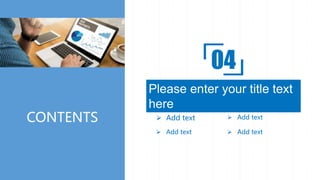 CONTENTS
Please enter your title text
here
04
 Add text  Add text
 Add text  Add text
 