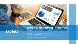 Chinadaily.com.cn is the largest English portal in China, providing news, business information, BBS,
learning materials. The Website has channels as China,
Thank you for watching THANK YOU
Dynamic PPT / Frame Complete / Fine
Atmosphere / Editable
LOGO
The Website has channels as China
 
