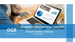 Clase muestra
Estadística descriptiva en nutrición
Osvaldo Gutiérrez Benítez
OGB
Ciencia con conciencia
 