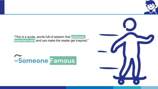 –Someone Famous
“This is a quote, words full of wisdom that someone
important said and can make the reader get inspired.”
 