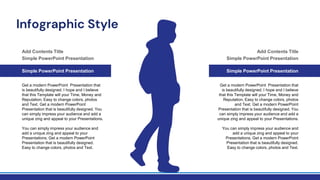 Infographic Style
Simple PowerPoint Presentation
Get a modern PowerPoint Presentation that
is beautifully designed. I hope and I believe
that this Template will your Time, Money and
Reputation. Easy to change colors, photos
and Text. Get a modern PowerPoint
Presentation that is beautifully designed. You
can simply impress your audience and add a
unique zing and appeal to your Presentations.
You can simply impress your audience and
add a unique zing and appeal to your
Presentations. Get a modern PowerPoint
Presentation that is beautifully designed.
Easy to change colors, photos and Text.
Simple PowerPoint Presentation
Add Contents Title
Simple PowerPoint Presentation
Get a modern PowerPoint Presentation that
is beautifully designed. I hope and I believe
that this Template will your Time, Money and
Reputation. Easy to change colors, photos
and Text. Get a modern PowerPoint
Presentation that is beautifully designed. You
can simply impress your audience and add a
unique zing and appeal to your Presentations.
You can simply impress your audience and
add a unique zing and appeal to your
Presentations. Get a modern PowerPoint
Presentation that is beautifully designed.
Easy to change colors, photos and Text.
Simple PowerPoint Presentation
Add Contents Title
 