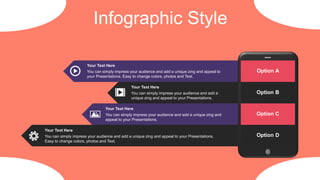 Infographic Style
You can simply impress your audience and add a unique zing and appeal to
your Presentations. Easy to change colors, photos and Text.
Your Text Here
You can simply impress your audience and add a unique zing and appeal to your Presentations.
Easy to change colors, photos and Text.
Your Text Here
You can simply impress your audience and add a unique zing and
appeal to your Presentations.
Your Text Here
You can simply impress your audience and add a
unique zing and appeal to your Presentations.
Your Text Here
Option A
Option D
Option B
Option C
 