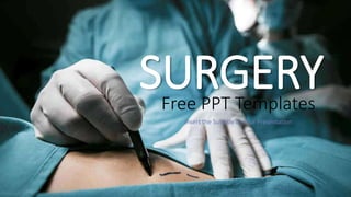 Free PPT Templates
Insert the Subtitle of Your Presentation
SURGERY
 