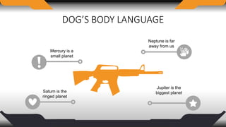 DOG’S BODY LANGUAGE
Mercury is a
small planet
Saturn is the
ringed planet
Neptune is far
away from us
Jupiter is the
biggest planet
 