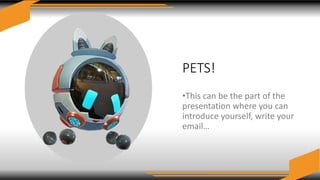 PETS!
•This can be the part of the
presentation where you can
introduce yourself, write your
email…
 